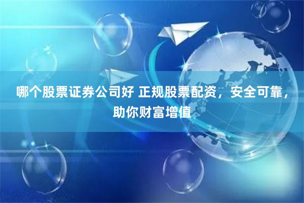 哪个股票证券公司好 正规股票配资，安全可靠，助你财富增值