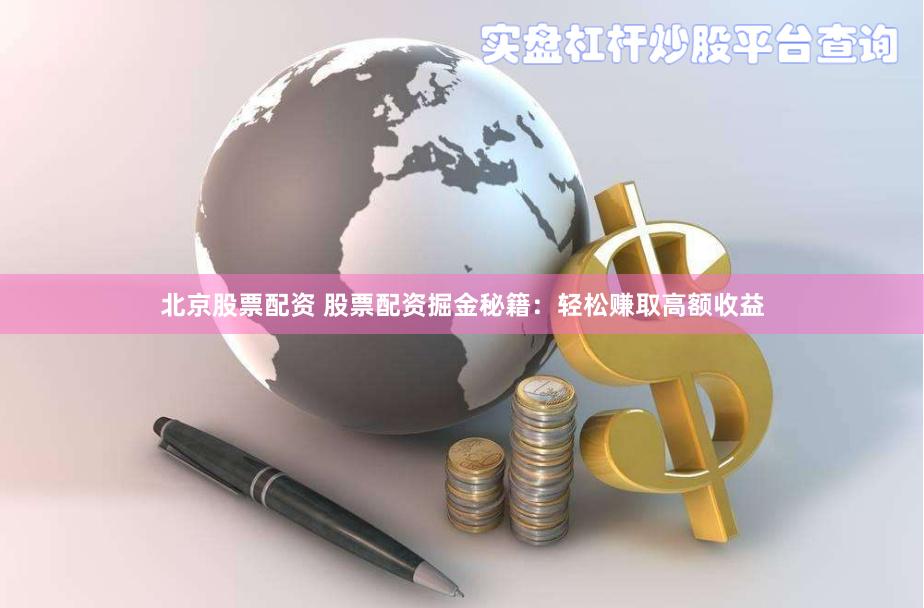 北京股票配资 股票配资掘金秘籍：轻松赚取高额收益