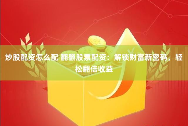 炒股配资怎么配 翻翻股票配资：解锁财富新密码，轻松翻倍收益
