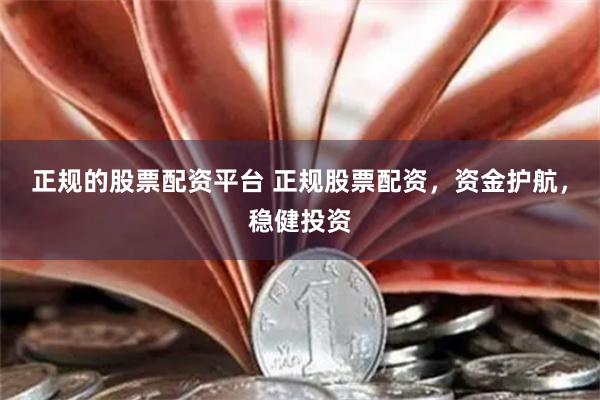正规的股票配资平台 正规股票配资，资金护航，稳健投资