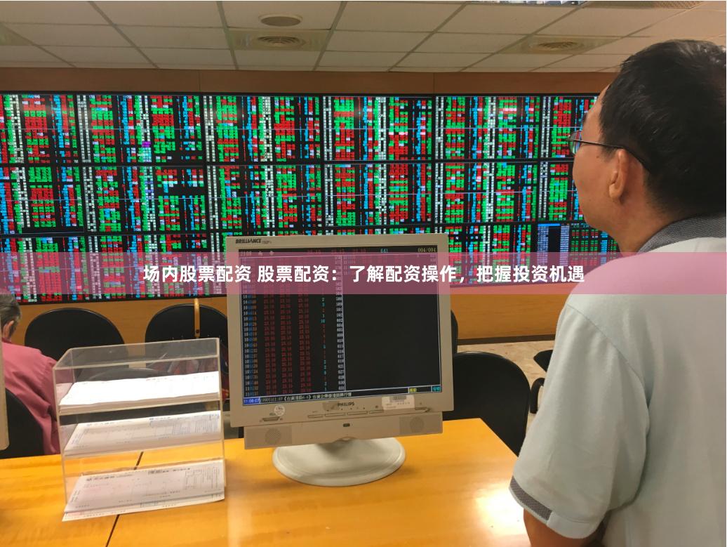 场内股票配资 股票配资：了解配资操作，把握投资机遇