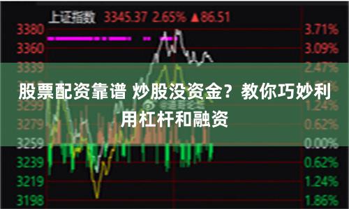 股票配资靠谱 炒股没资金？教你巧妙利用杠杆和融资
