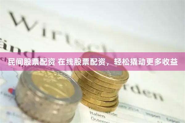 民间股票配资 在线股票配资，轻松撬动更多收益