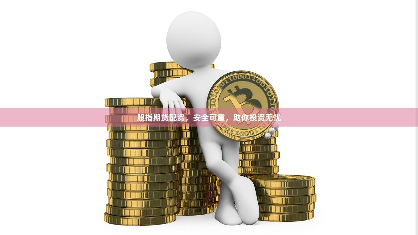 股指期货配资，安全可靠，助你投资无忧