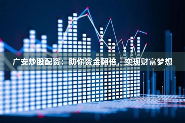 广安炒股配资：助你资金翻倍，实现财富梦想