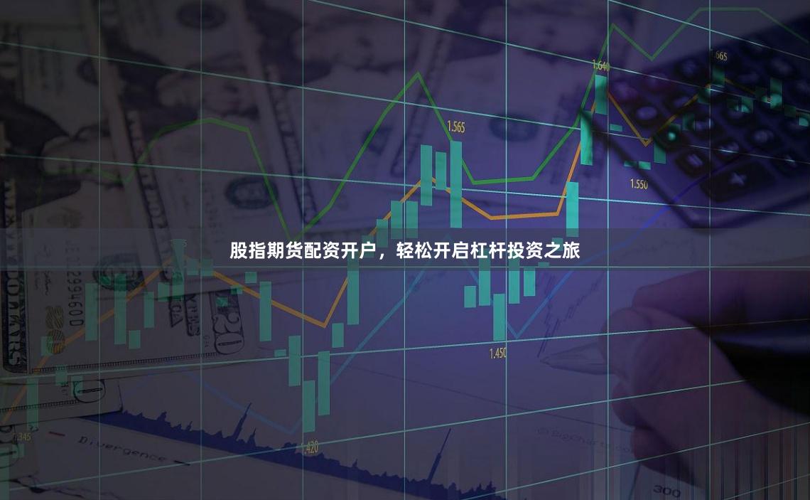 股指期货配资开户，轻松开启杠杆投资之旅