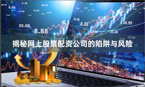 揭秘网上股票配资公司的陷阱与风险