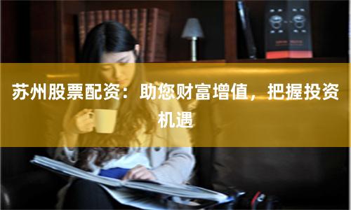 苏州股票配资：助您财富增值，把握投资机遇