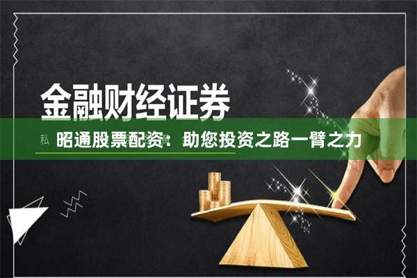 昭通股票配资：助您投资之路一臂之力