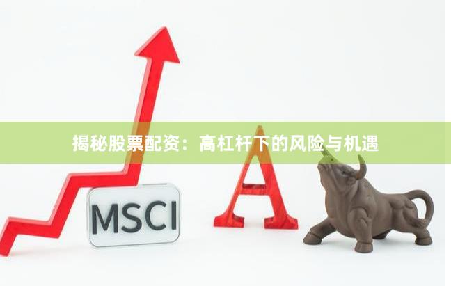 揭秘股票配资：高杠杆下的风险与机遇