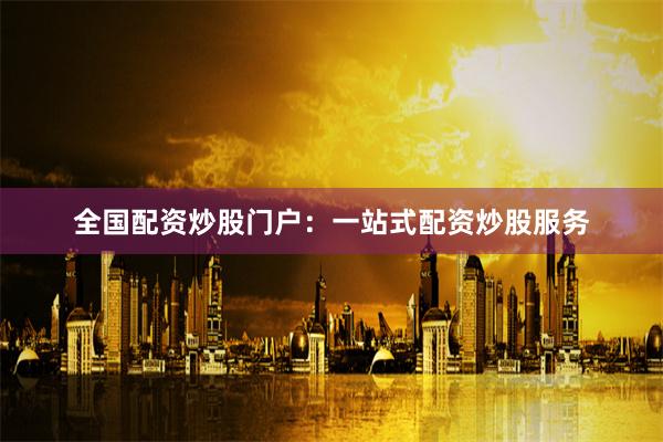 全国配资炒股门户：一站式配资炒股服务