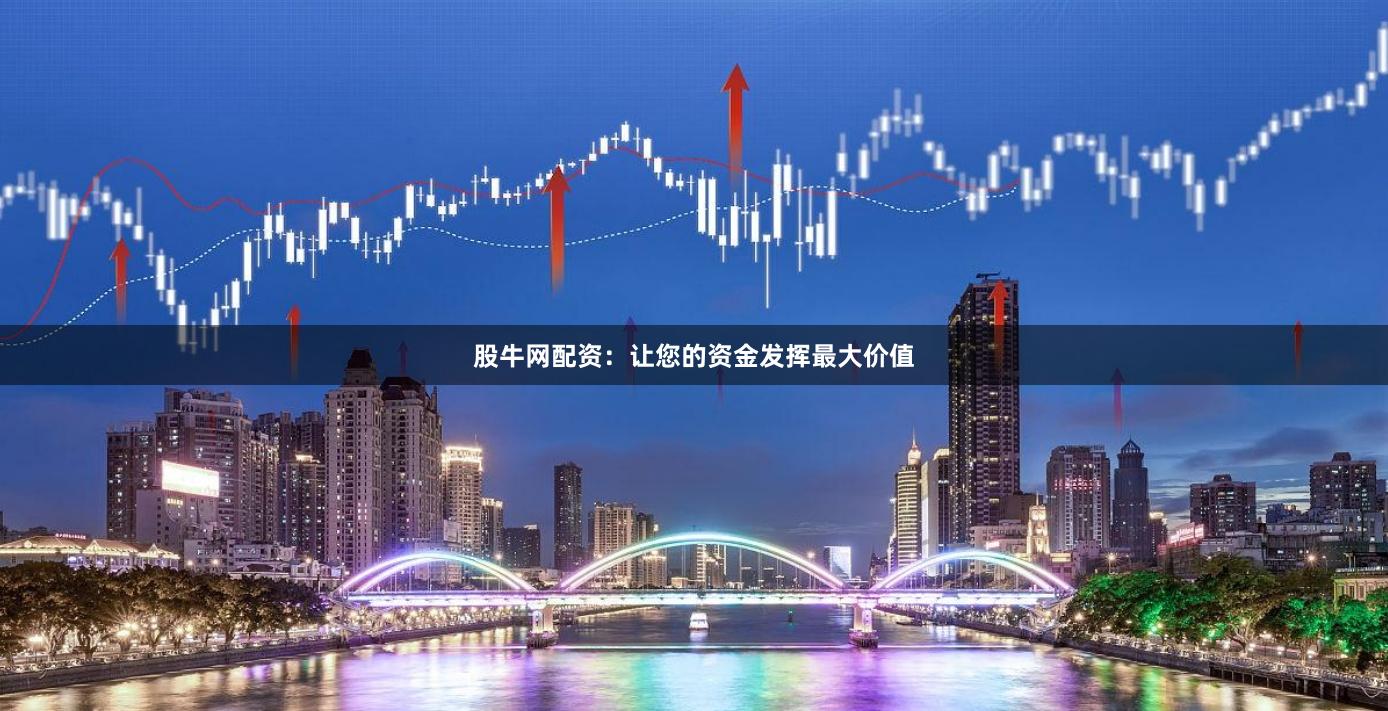 股牛网配资：让您的资金发挥最大价值