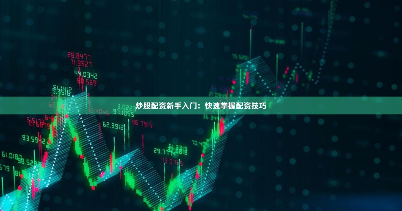 炒股配资新手入门：快速掌握配资技巧