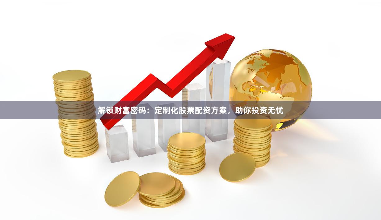 解锁财富密码：定制化股票配资方案，助你投资无忧