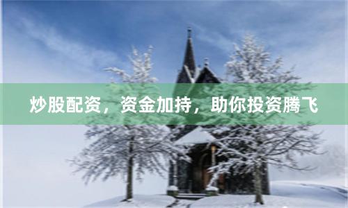 炒股配资，资金加持，助你投资腾飞