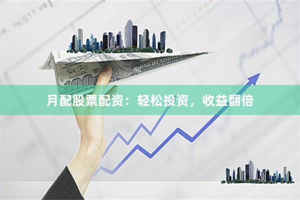 月配股票配资：轻松投资，收益翻倍