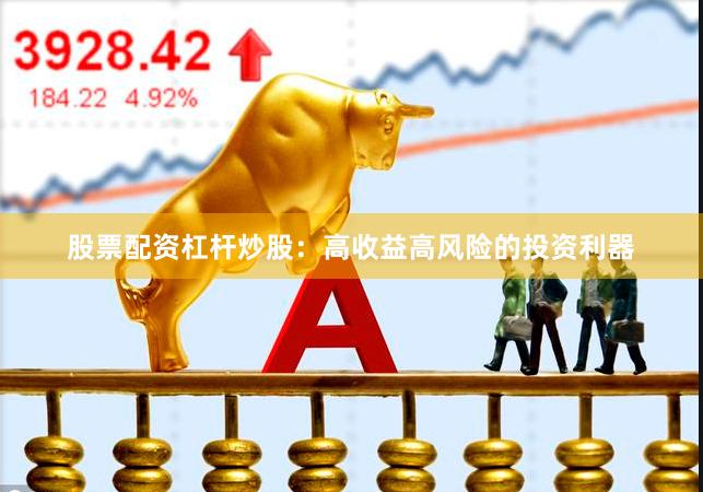 股票配资杠杆炒股：高收益高风险的投资利器