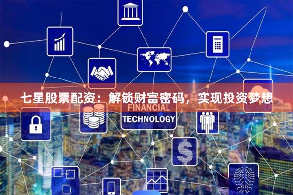七星股票配资：解锁财富密码，实现投资梦想