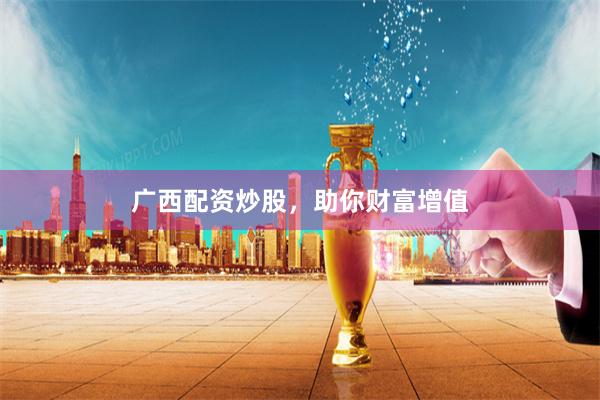 广西配资炒股，助你财富增值