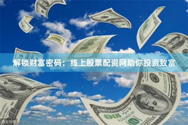 解锁财富密码：线上股票配资网助你投资致富