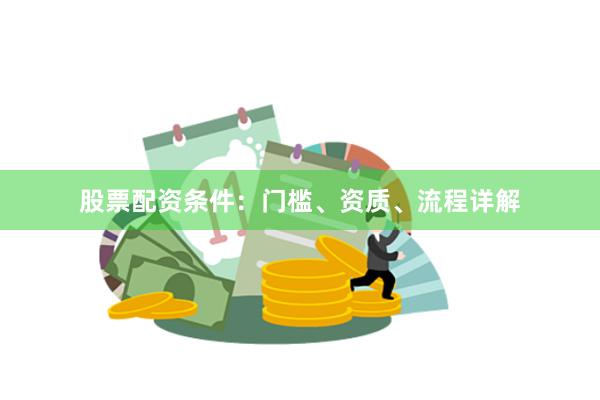 股票配资条件：门槛、资质、流程详解