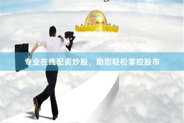 专业在线配资炒股，助您轻松掌控股市