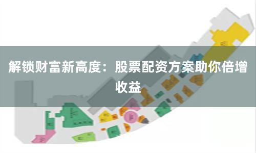 解锁财富新高度：股票配资方案助你倍增收益