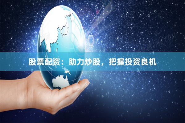 股票配资：助力炒股，把握投资良机