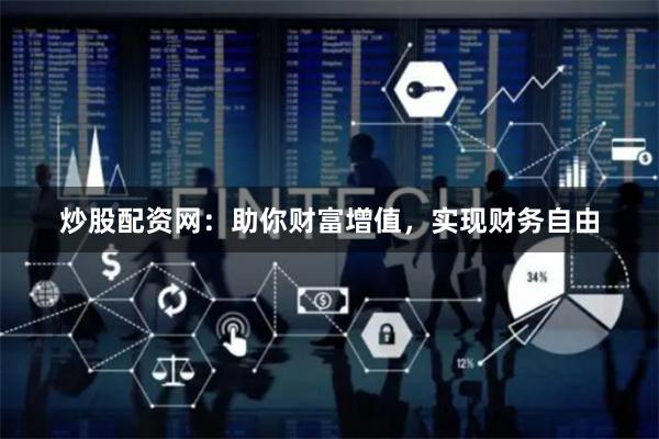 炒股配资网：助你财富增值，实现财务自由