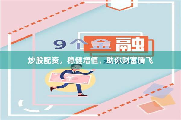 炒股配资，稳健增值，助你财富腾飞