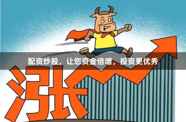 配资炒股，让您资金倍增，投资更优秀