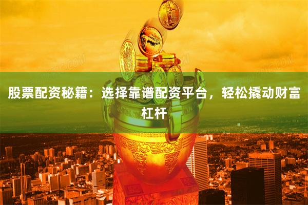 股票配资秘籍：选择靠谱配资平台，轻松撬动财富杠杆