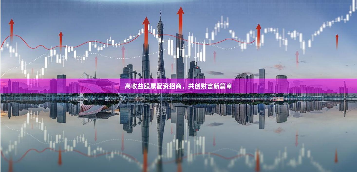 高收益股票配资招商,共创财富新篇章