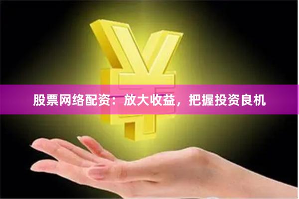 股票网络配资：放大收益，把握投资良机