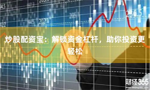 炒股配资宝:解锁资金杠杆,助你投资更轻松