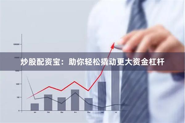 炒股配资宝：助你轻松撬动更大资金杠杆