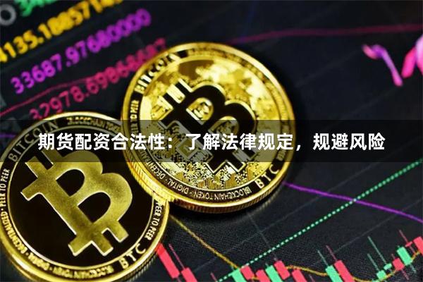 期货配资合法性:了解法律规定,规避风险