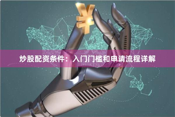 炒股配资条件:入门门槛和申请流程详解