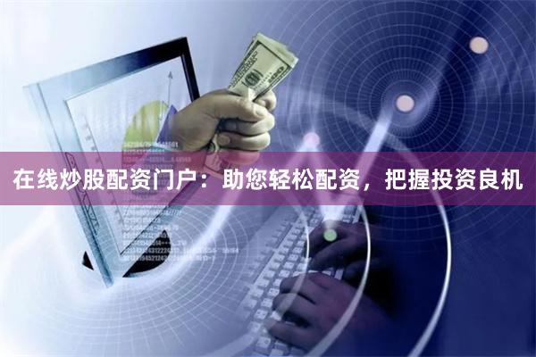 在线炒股配资门户:助您轻松配资,把握投资良机