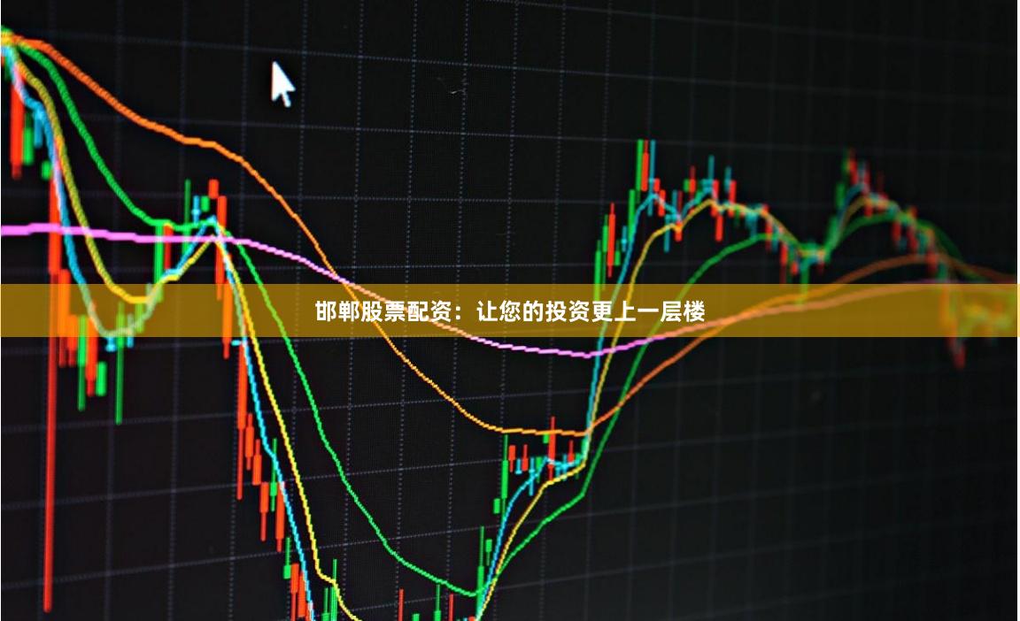 邯郸股票配资:让您的投资更上一层楼