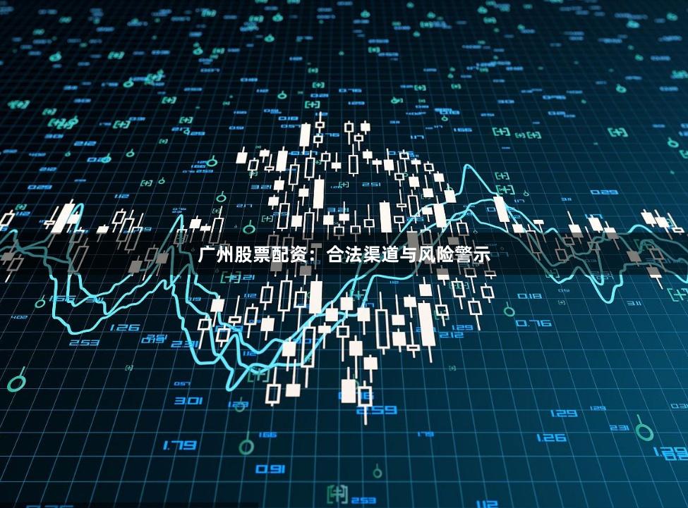 广州股票配资:合法渠道与风险警示