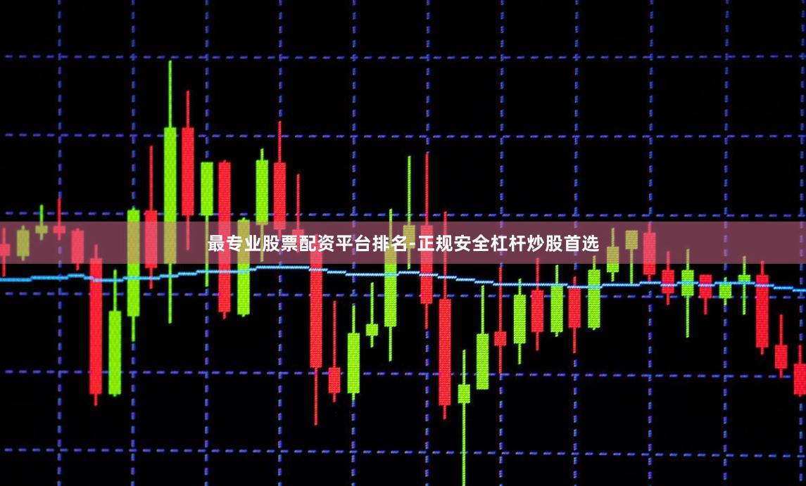 最专业股票配资平台排名-正规安全杠杆炒股首选