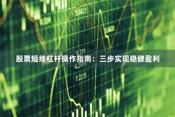 股票短线杠杆操作指南：三步实现稳健盈利