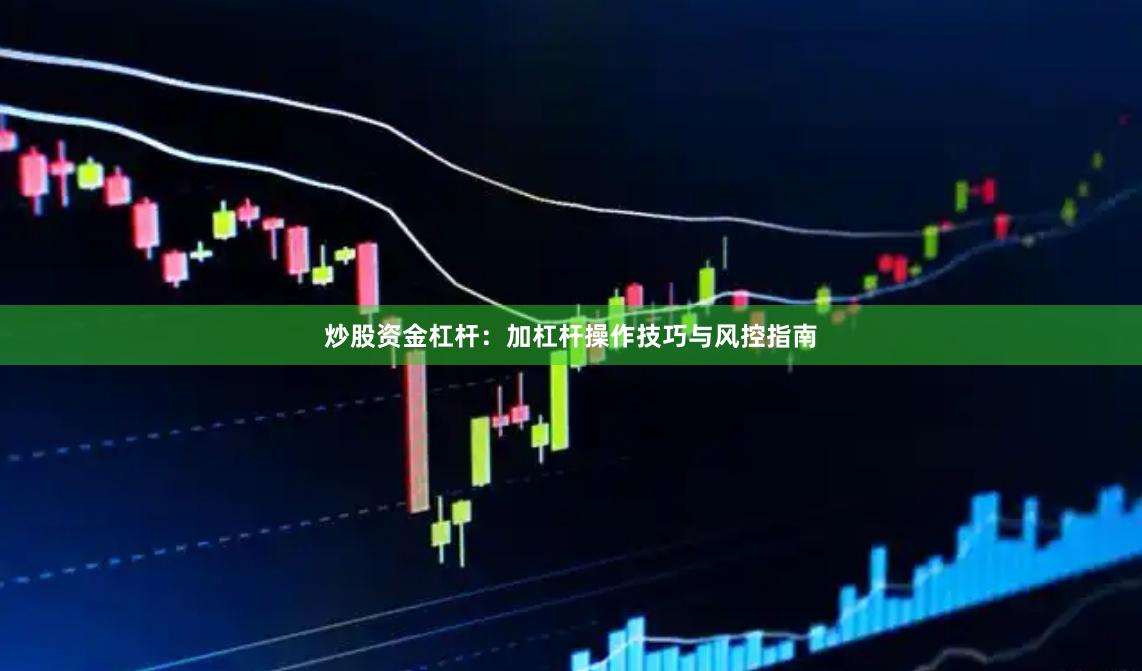 炒股资金杠杆：加杠杆操作技巧与风控指南