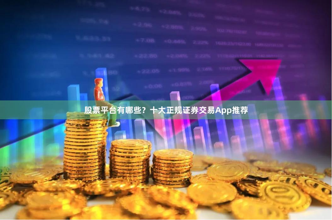 股票平台有哪些?十大正规证券交易App推荐