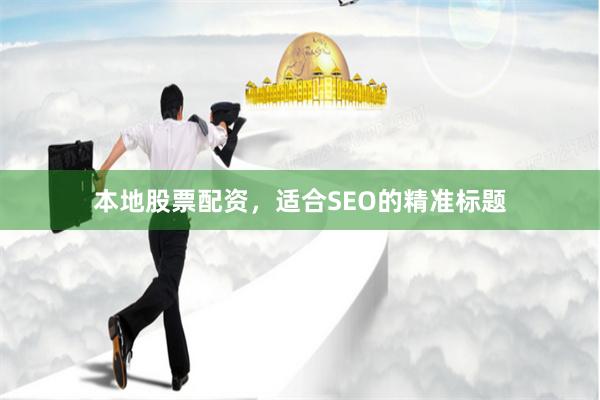 本地股票配资，适合SEO的精准标题