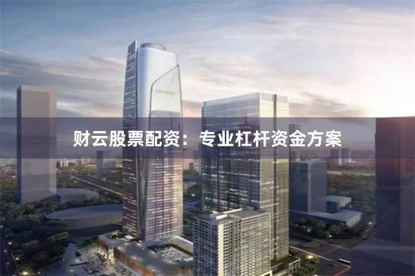 财云股票配资：专业杠杆资金方案