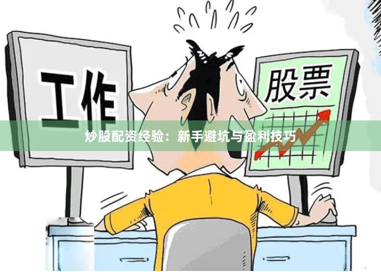 炒股配资经验：新手避坑与盈利技巧
