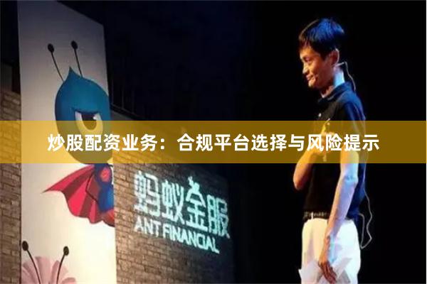 炒股配资业务:合规平台选择与风险提示