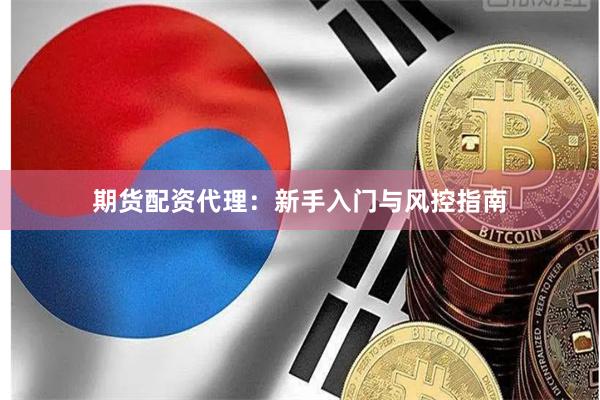 期货配资代理:新手入门与风控指南